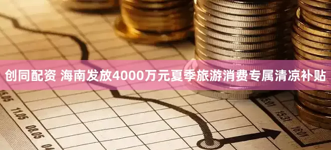 创同配资 海南发放4000万元夏季旅游消费专属清凉补贴