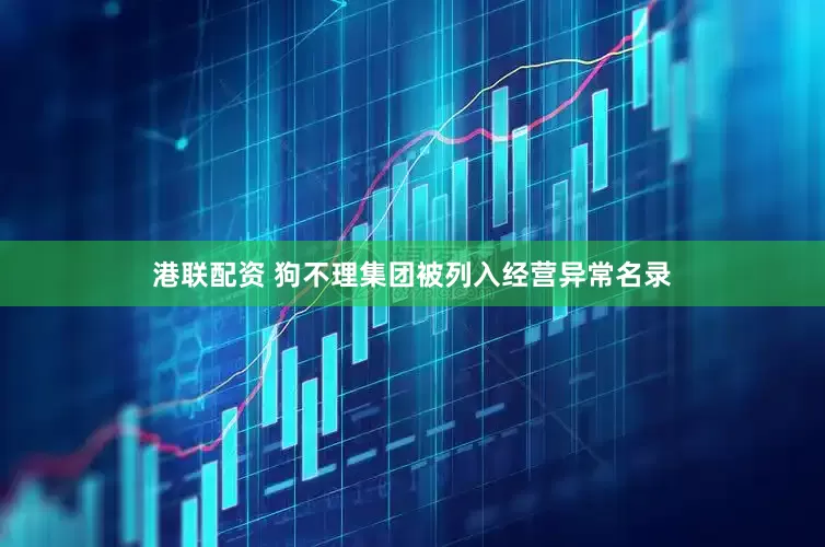 港联配资 狗不理集团被列入经营异常名录