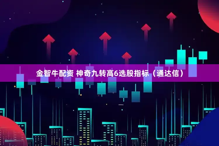 金智牛配资 神奇九转高6选股指标（通达信）