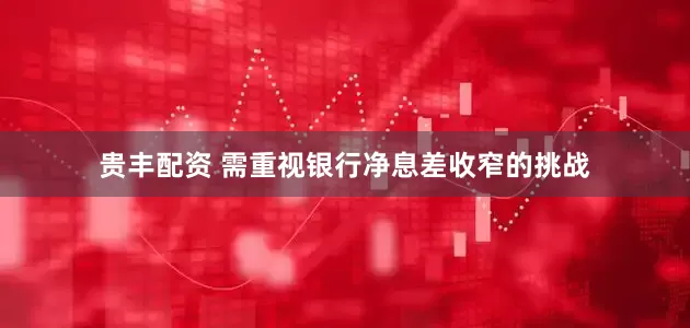 贵丰配资 需重视银行净息差收窄的挑战