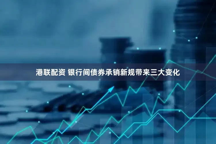 港联配资 银行间债券承销新规带来三大变化