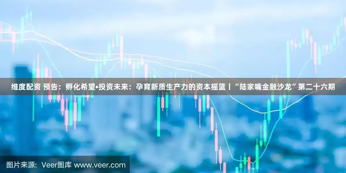 维度配资 预告：孵化希望•投资未来：孕育新质生产力的资本摇篮丨“陆家嘴金融沙龙”第二十六期