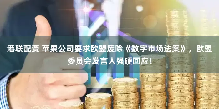 港联配资 苹果公司要求欧盟废除《数字市场法案》，欧盟委员会发言人强硬回应！