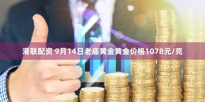 港联配资 9月14日老庙黄金黄金价格1078元/克